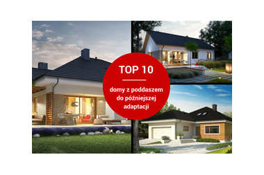 TOP 10 - najlepsze projekty domów z poddaszem do późniejszej adaptacji 